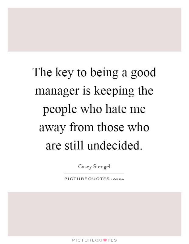 The key to being a good manager is keeping the people who hate me away from those who are still undecided Picture Quote #1
