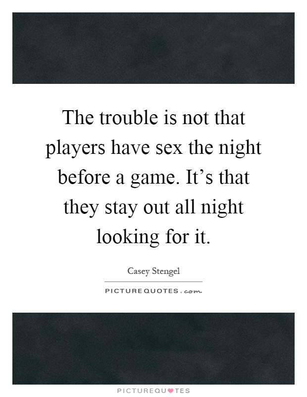 The trouble is not that players have sex the night before a game. It's that they stay out all night looking for it Picture Quote #1