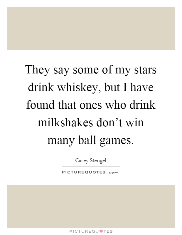 They say some of my stars drink whiskey, but I have found that ones who drink milkshakes don't win many ball games Picture Quote #1