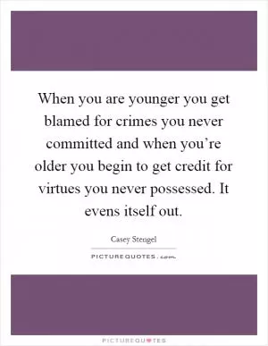 When you are younger you get blamed for crimes you never committed and when you’re older you begin to get credit for virtues you never possessed. It evens itself out Picture Quote #1