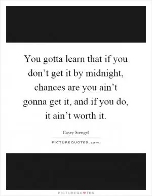 You gotta learn that if you don’t get it by midnight, chances are you ain’t gonna get it, and if you do, it ain’t worth it Picture Quote #1