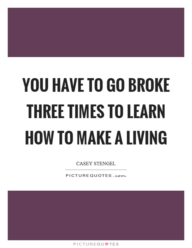 You have to go broke three times to learn how to make a living Picture Quote #1