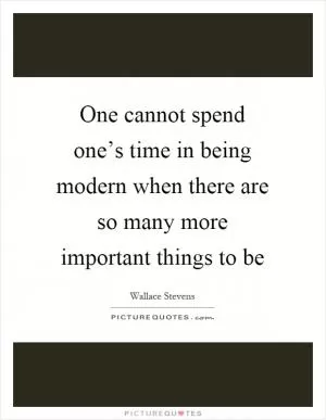 One cannot spend one’s time in being modern when there are so many more important things to be Picture Quote #1