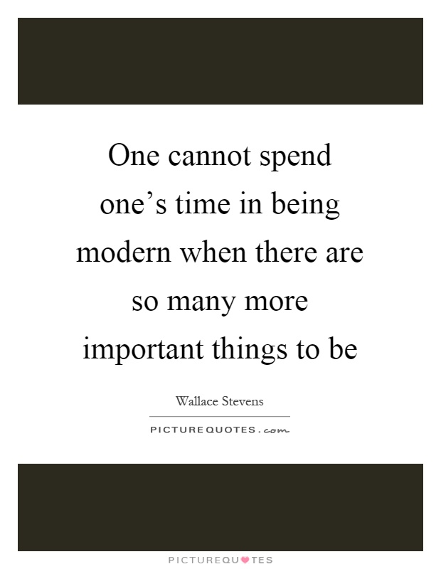 One cannot spend one's time in being modern when there are so many more important things to be Picture Quote #1