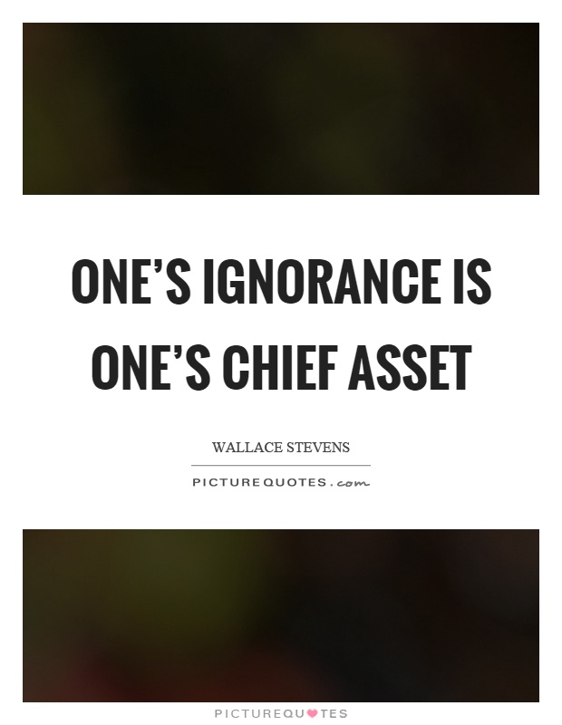 One's ignorance is one's chief asset Picture Quote #1
