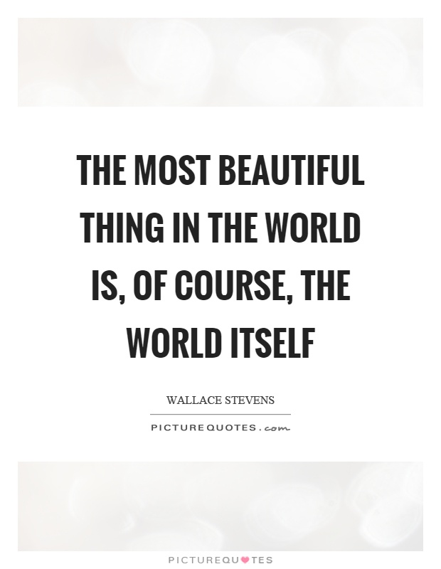 The most beautiful thing in the world is, of course, the world itself Picture Quote #1