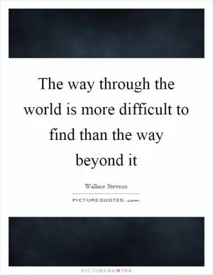 The way through the world is more difficult to find than the way beyond it Picture Quote #1