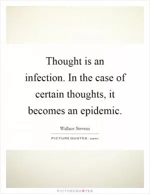 Thought is an infection. In the case of certain thoughts, it becomes an epidemic Picture Quote #1