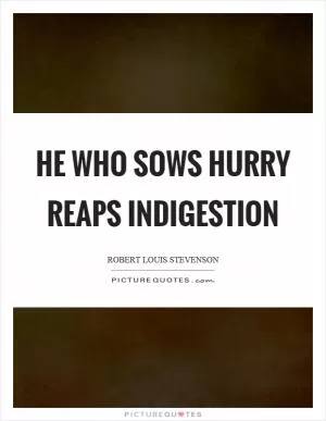He who sows hurry reaps indigestion Picture Quote #1