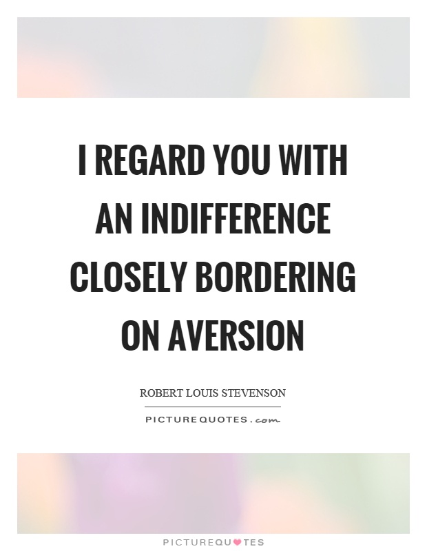 I regard you with an indifference closely bordering on aversion Picture Quote #1