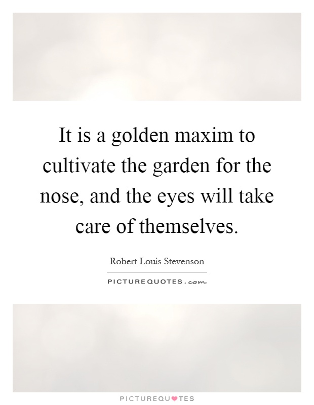 It is a golden maxim to cultivate the garden for the nose, and the eyes will take care of themselves Picture Quote #1