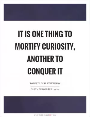 It is one thing to mortify curiosity, another to conquer it Picture Quote #1