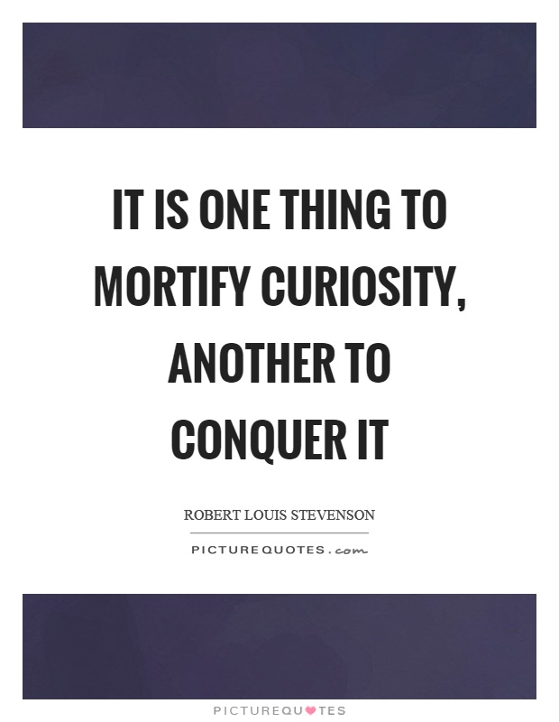 It is one thing to mortify curiosity, another to conquer it Picture Quote #1