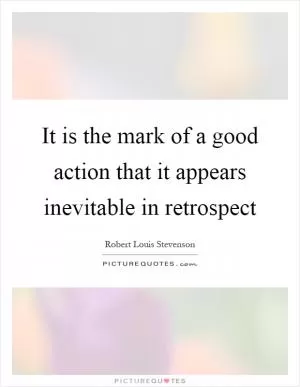 It is the mark of a good action that it appears inevitable in retrospect Picture Quote #1
