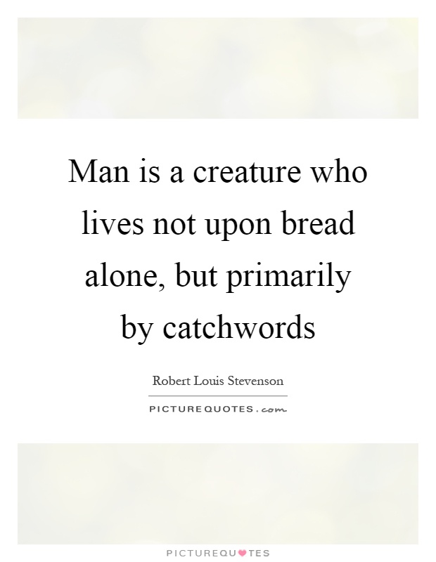 Man is a creature who lives not upon bread alone, but primarily by catchwords Picture Quote #1