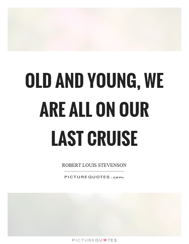 Old and young, we are all on our last cruise Picture Quote #1