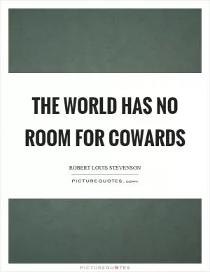 The world has no room for cowards Picture Quote #1