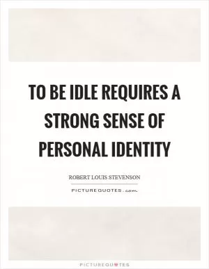 To be idle requires a strong sense of personal identity Picture Quote #1