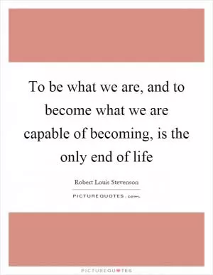 To be what we are, and to become what we are capable of becoming, is the only end of life Picture Quote #1