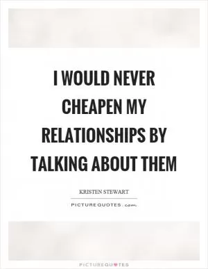 I would never cheapen my relationships by talking about them Picture Quote #1