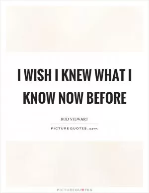 I wish I knew what I know now before Picture Quote #1