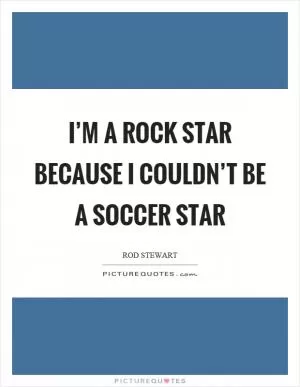 I’m a rock star because I couldn’t be a soccer star Picture Quote #1