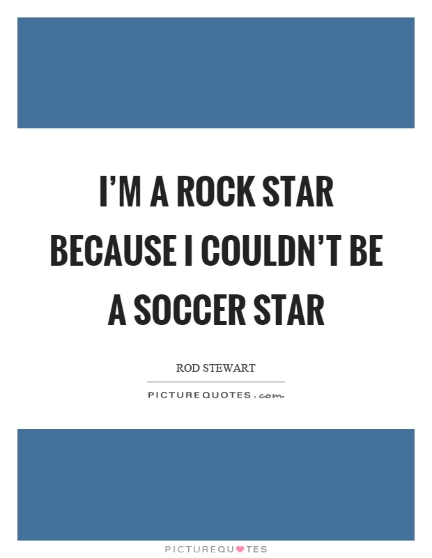 I'm a rock star because I couldn't be a soccer star Picture Quote #1