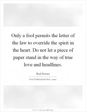 Only a fool permits the letter of the law to override the spirit in the heart. Do not let a piece of paper stand in the way of true love and headlines Picture Quote #1