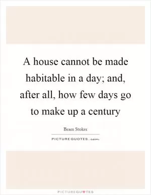 A house cannot be made habitable in a day; and, after all, how few days go to make up a century Picture Quote #1