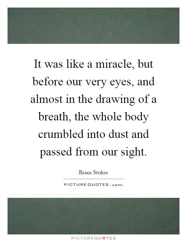 It was like a miracle, but before our very eyes, and almost in the drawing of a breath, the whole body crumbled into dust and passed from our sight Picture Quote #1