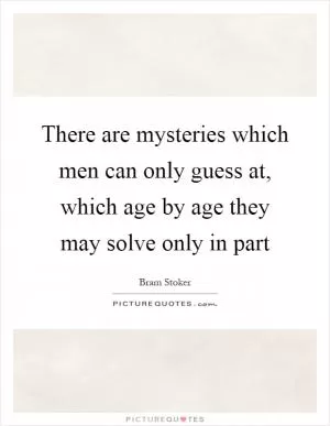 There are mysteries which men can only guess at, which age by age they may solve only in part Picture Quote #1