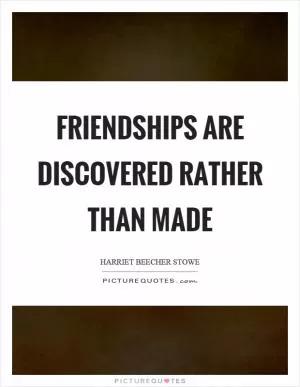 Friendships are discovered rather than made Picture Quote #1
