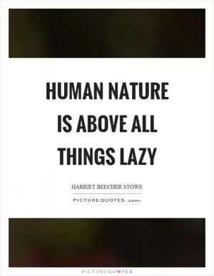 Human nature is above all things lazy Picture Quote #1