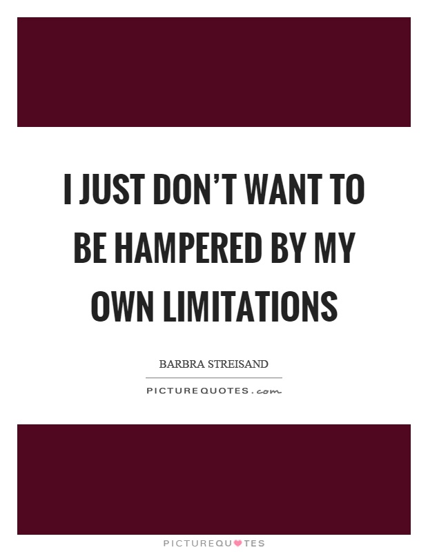 I just don't want to be hampered by my own limitations Picture Quote #1