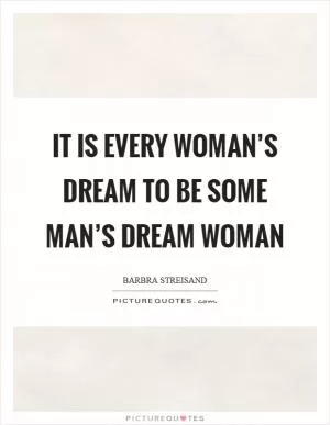It is every woman’s dream to be some man’s dream woman Picture Quote #1