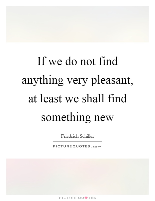 If we do not find anything very pleasant, at least we shall find something new Picture Quote #1