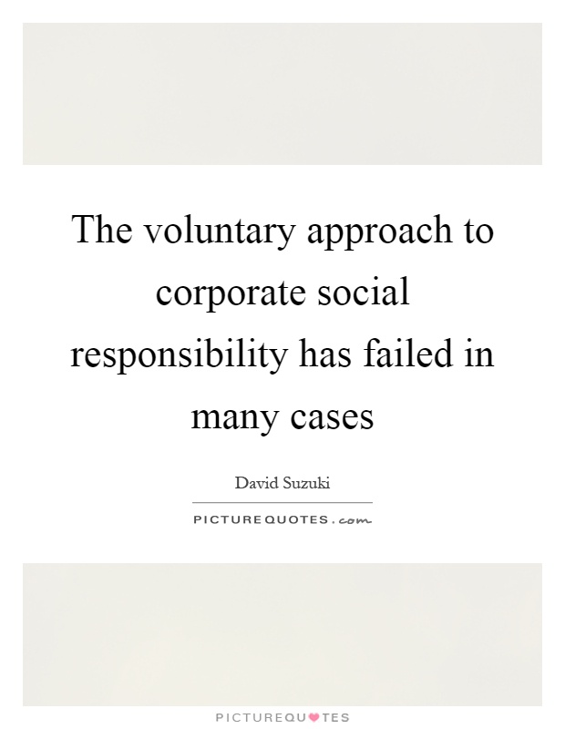 The voluntary approach to corporate social responsibility has failed in many cases Picture Quote #1