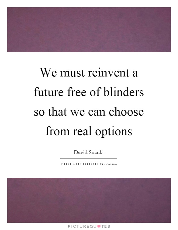 We must reinvent a future free of blinders so that we can choose from real options Picture Quote #1