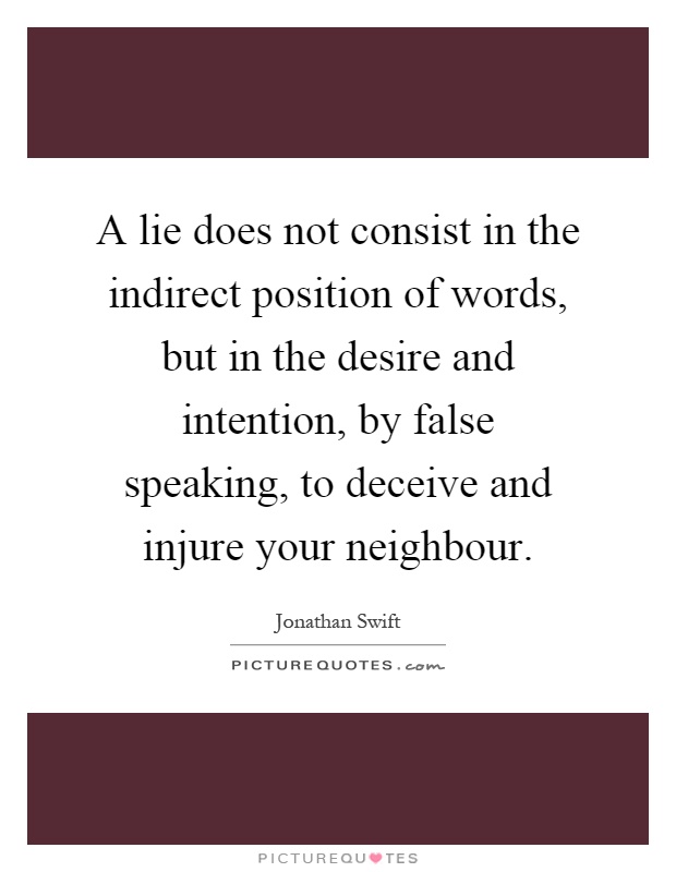 A lie does not consist in the indirect position of words, but in the desire and intention, by false speaking, to deceive and injure your neighbour Picture Quote #1