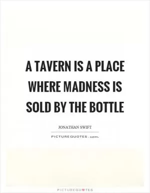 A tavern is a place where madness is sold by the bottle Picture Quote #1