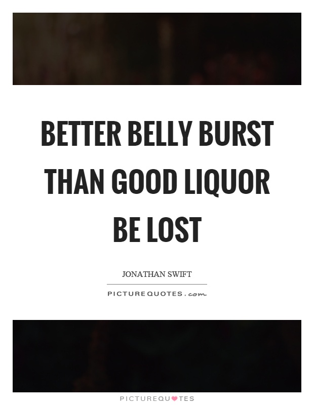 Better belly burst than good liquor be lost Picture Quote #1
