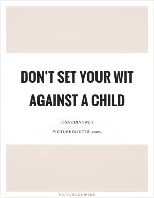 Don’t set your wit against a child Picture Quote #1