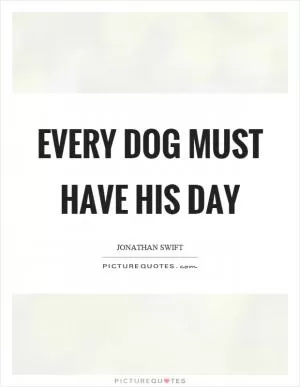 Every dog must have his day Picture Quote #1