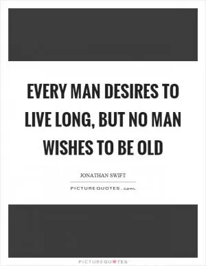Every man desires to live long, but no man wishes to be old Picture Quote #1