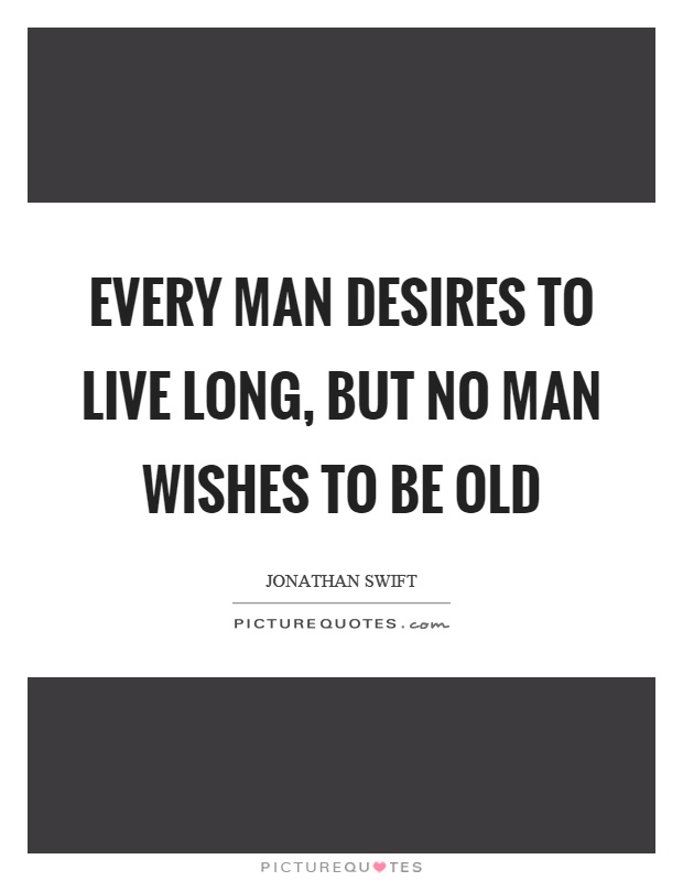 Every man desires to live long, but no man wishes to be old Picture Quote #1