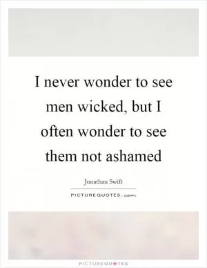 I never wonder to see men wicked, but I often wonder to see them not ashamed Picture Quote #1