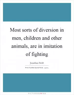Most sorts of diversion in men, children and other animals, are in imitation of fighting Picture Quote #1
