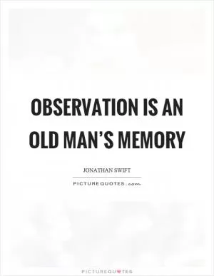 Observation is an old man’s memory Picture Quote #1