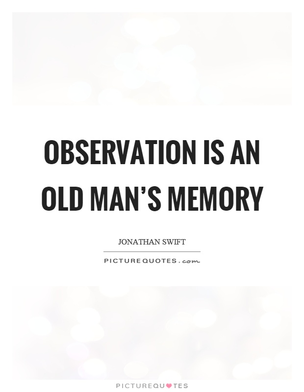 Observation is an old man's memory Picture Quote #1