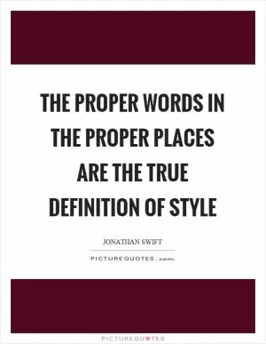 The proper words in the proper places are the true definition of style Picture Quote #1